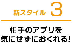 新スタイル3 相手のアプリを気にせずにおくれる！