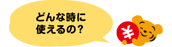 どんな時に使えるの？